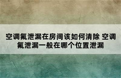 空调氟泄漏在房间该如何清除 空调氟泄漏一般在哪个位置泄漏